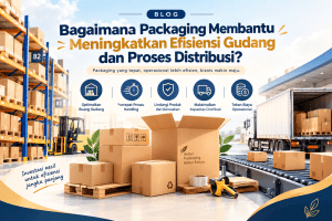 Bagaimana Packaging Membantu Meningkatkan Efisiensi Gudang dan Proses Distribusi?